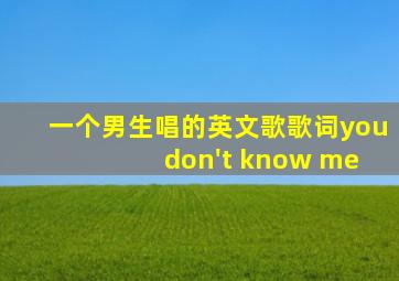 一个男生唱的英文歌歌词you don't know me